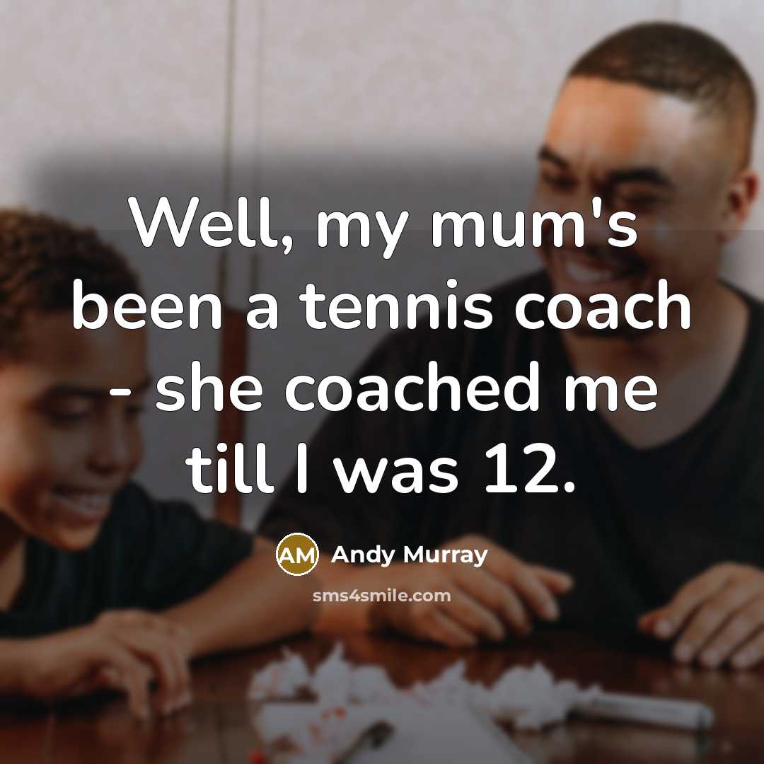“Well, my mum's been a tennis coach - she coached…” quote by Andy Murray