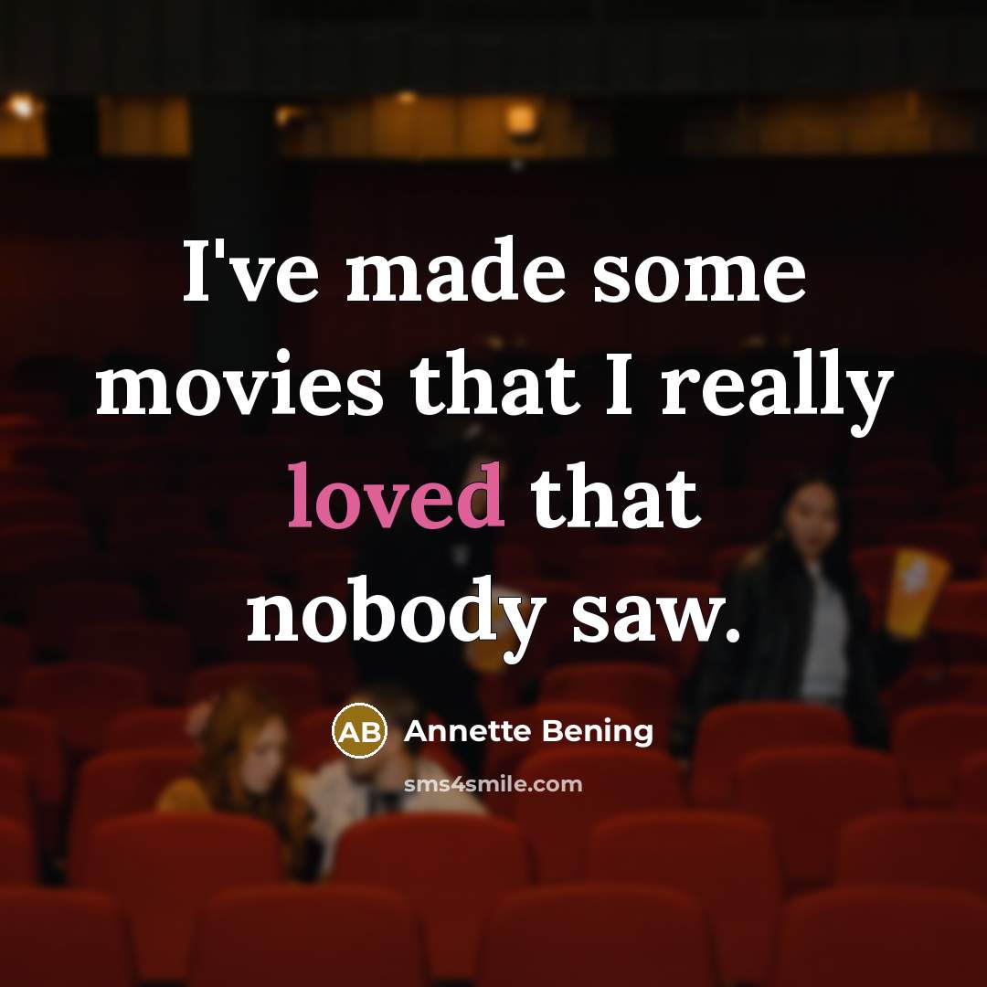 “I've made some movies that I really loved that nobody…” quote by Annette Bening