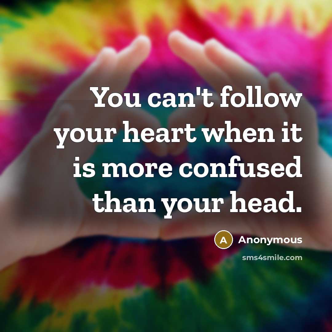 “You can't follow your heart when it is more confused…” quote by Anonymous
