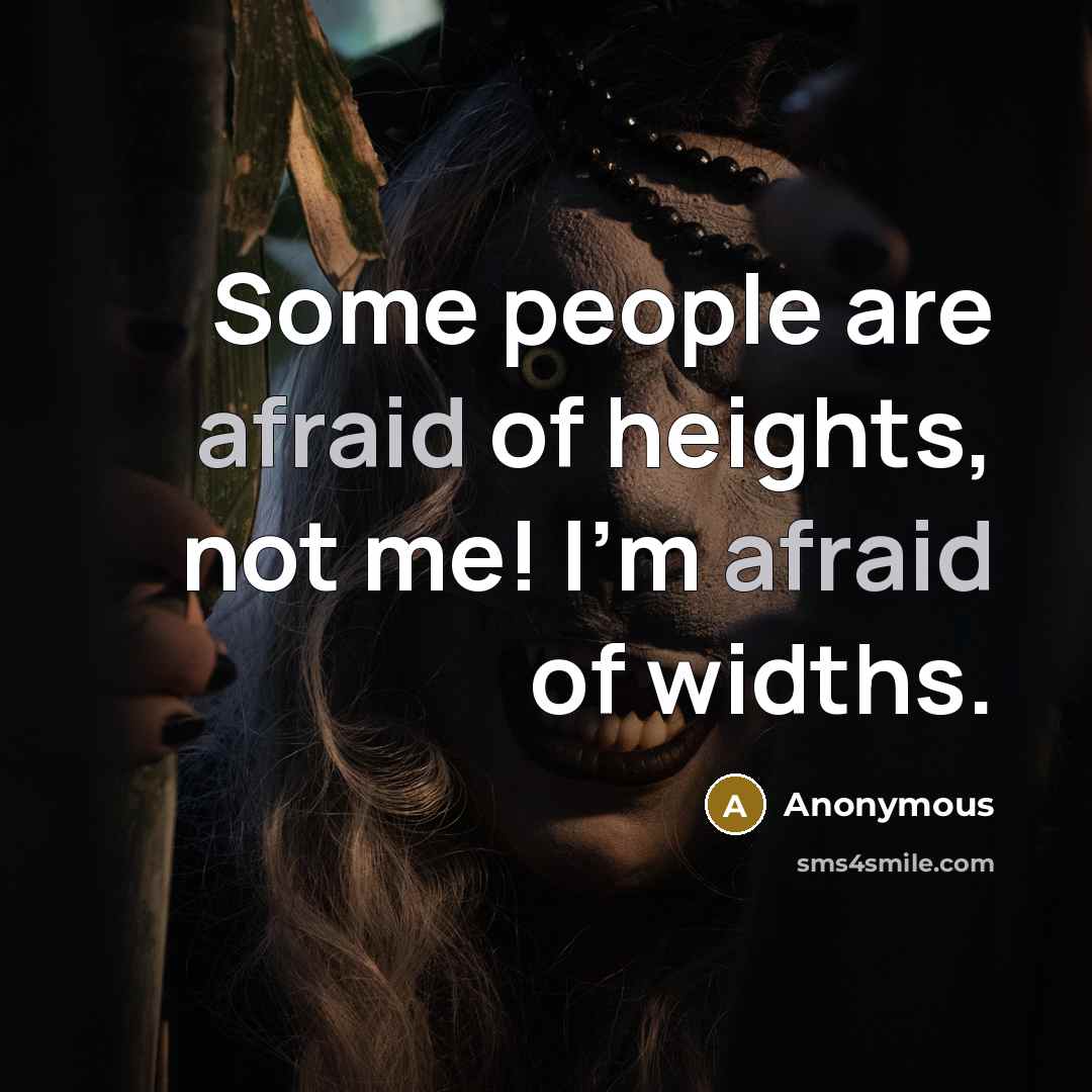 “Some people are afraid of heights, not me! I'm afraid of widths.” quote by Anonymous