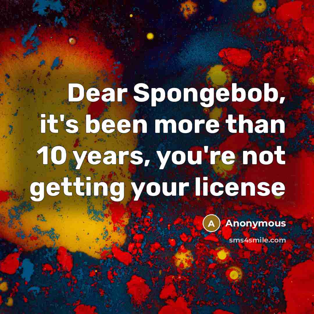 “Dear Spongebob, it's been more than 10 years, you're not…” quote by Anonymous