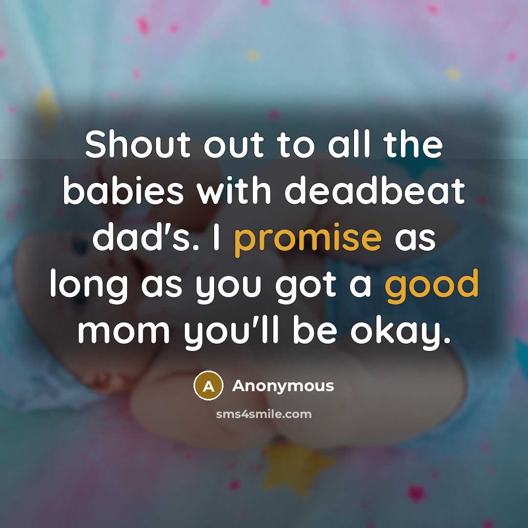“Shout out to all the babies with deadbeat dad's. I promise as long as you got a good mom you'll be okay.” quote by Anonymous