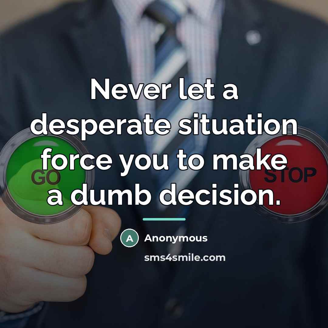 “Never let a desperate situation force you to make a…” quote by Anonymous