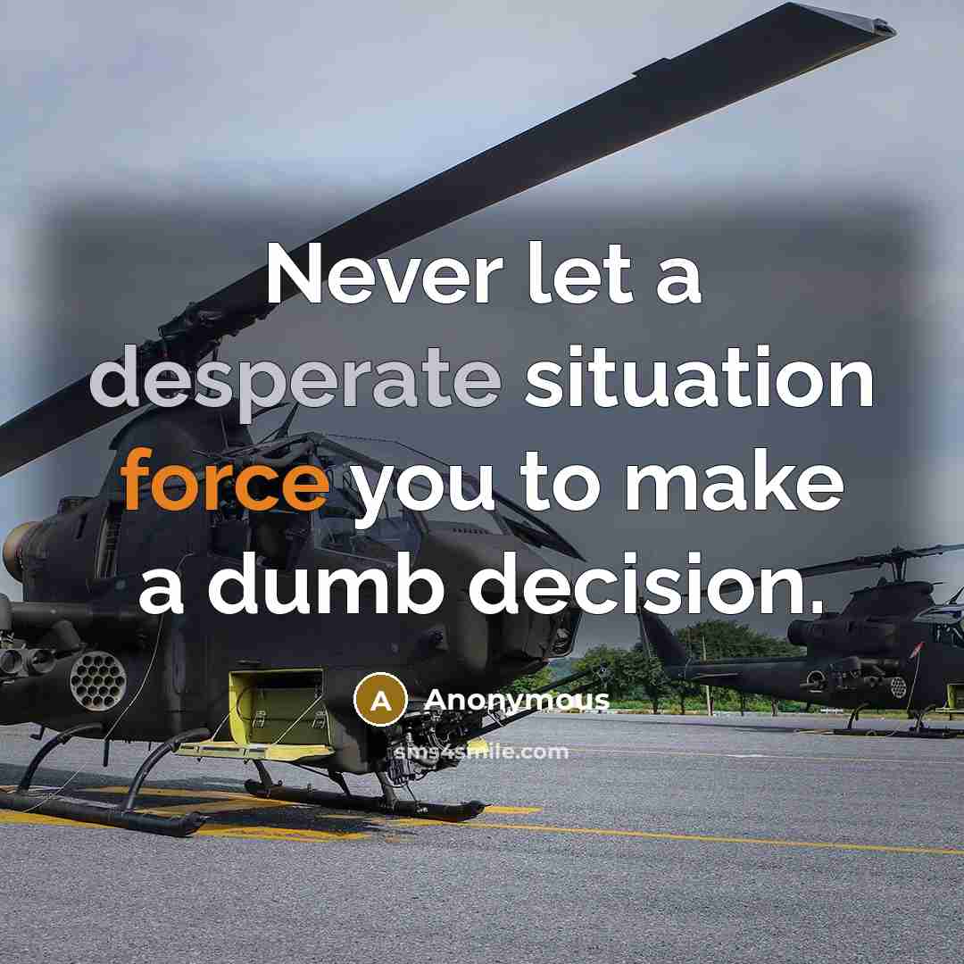 “Never let a desperate situation force you to make a dumb decision.” quote by Anonymous