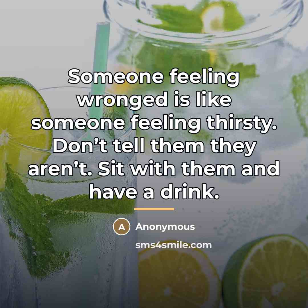 “Someone feeling wronged is like someone feeling thirsty. Don’t tell…” quote by Anonymous