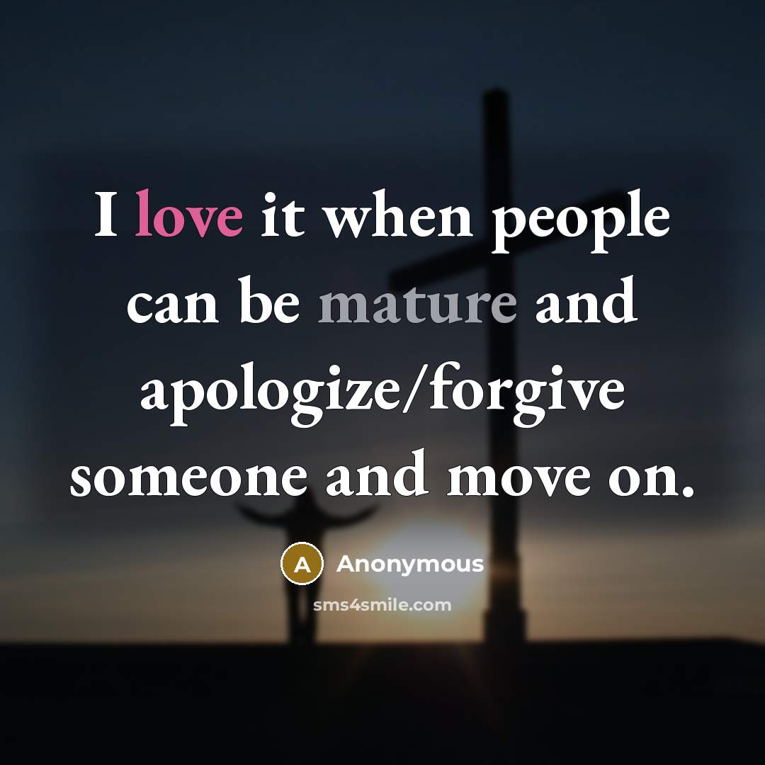 “I love it when people can be mature and apologize/forgive someone and move on.” quote by Anonymous