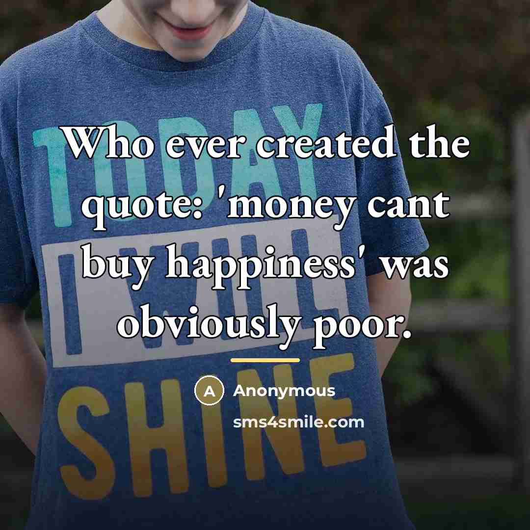 “Who ever created the quote: 'money cant buy happiness' was…” quote by Anonymous