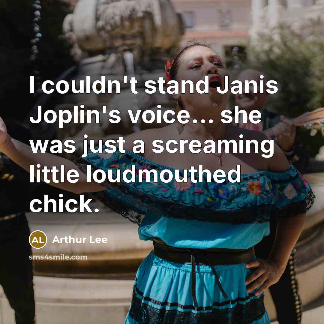 “I couldn't stand Janis Joplin's voice... she was just a screaming little loudmouthed chick.” quote by Arthur Lee