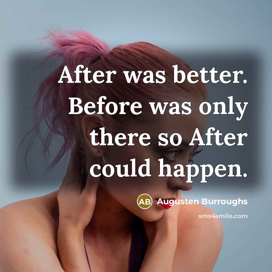 “After was better. Before was only there so After could…” quote by Augusten Burroughs
