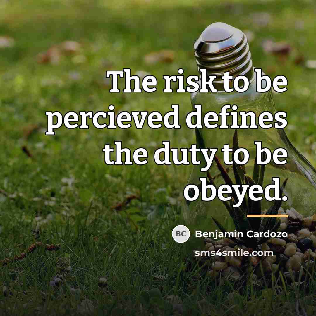 “The risk to be percieved defines the duty to be…” quote by Benjamin Cardozo