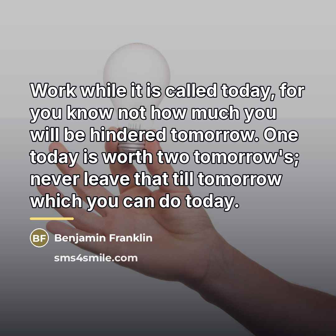 “Work while it is called today, for you know not…” quote by Benjamin Franklin