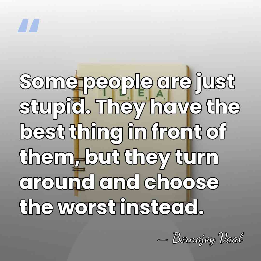 Some people are just stupid. They have the best thing in front&hellip; - Bernajoy Vaal
