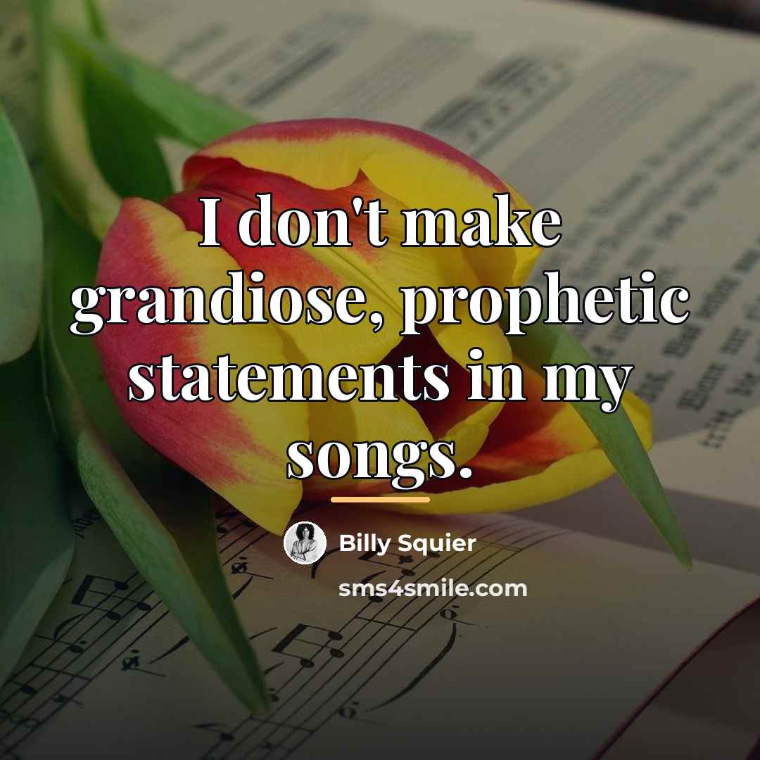 “I don't make grandiose, prophetic statements in my songs.…” quote by Billy Squier