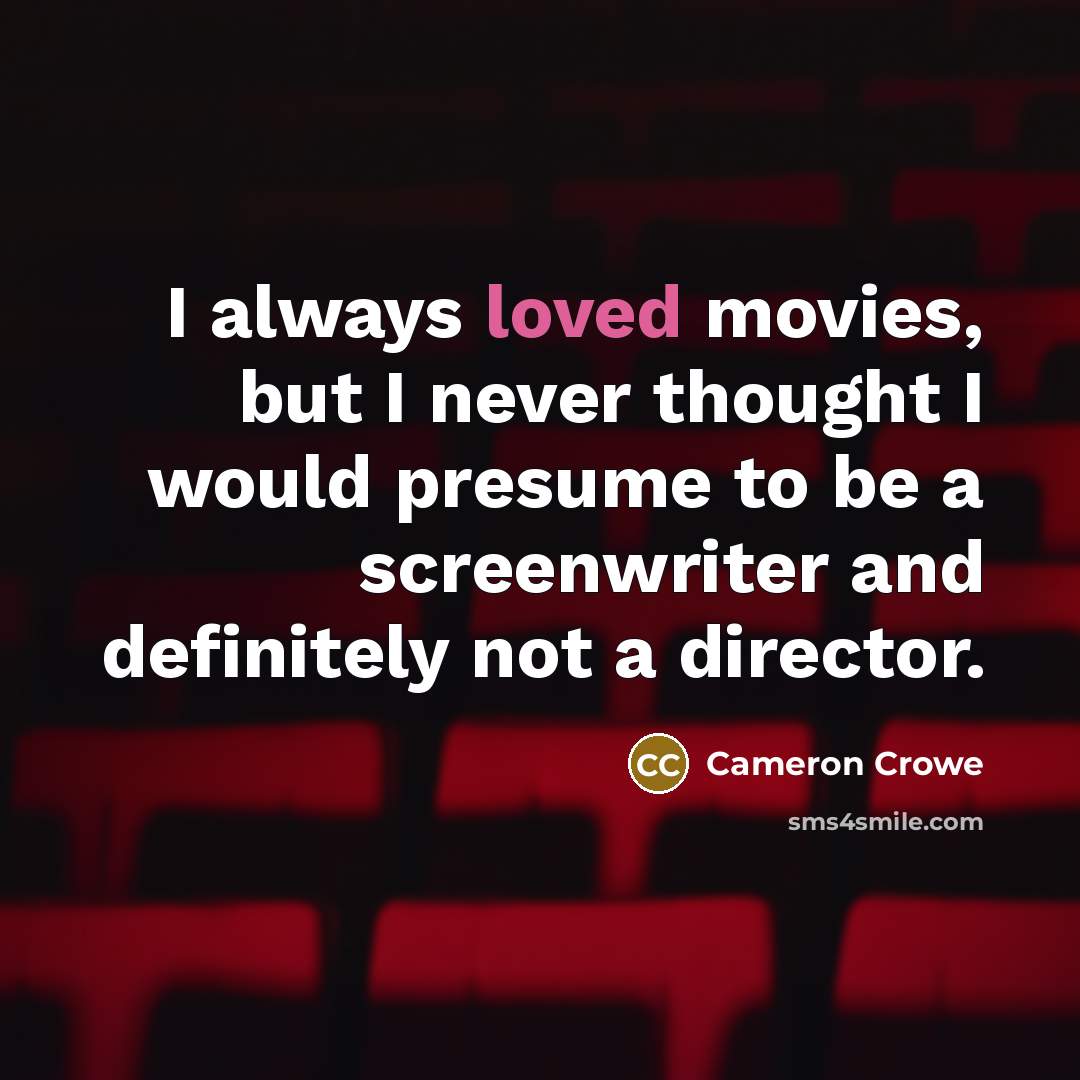 “I always loved movies, but I never thought I would…” quote by Cameron Crowe