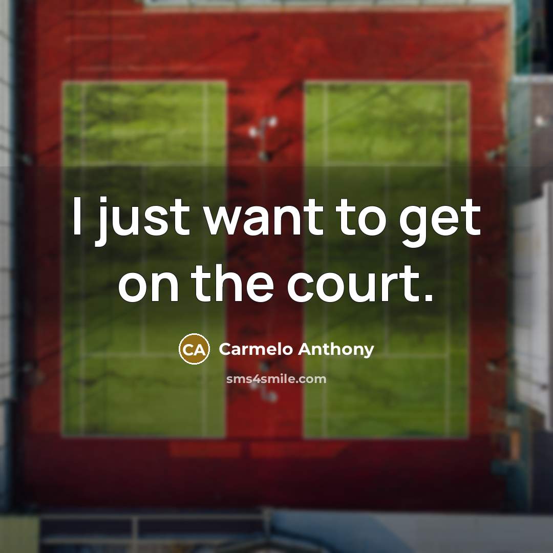 “I just want to get on the court.…” quote by Carmelo Anthony