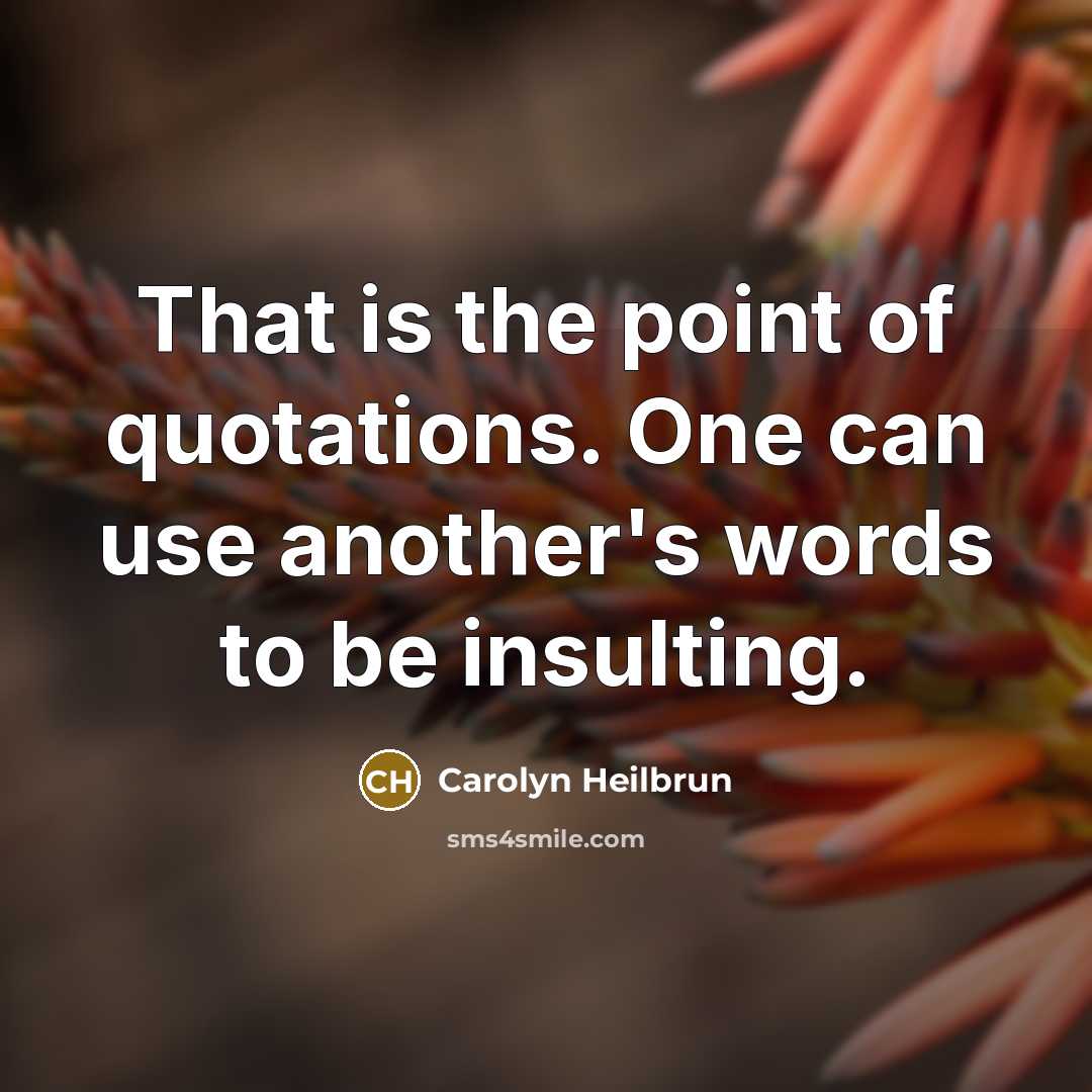 “That is the point of quotations. One can use another's…” quote by Carolyn Heilbrun