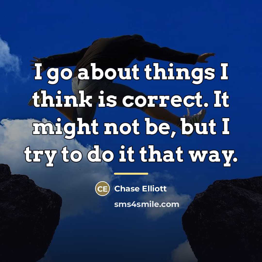 “I go about things I think is correct. It might…” quote by Chase Elliott