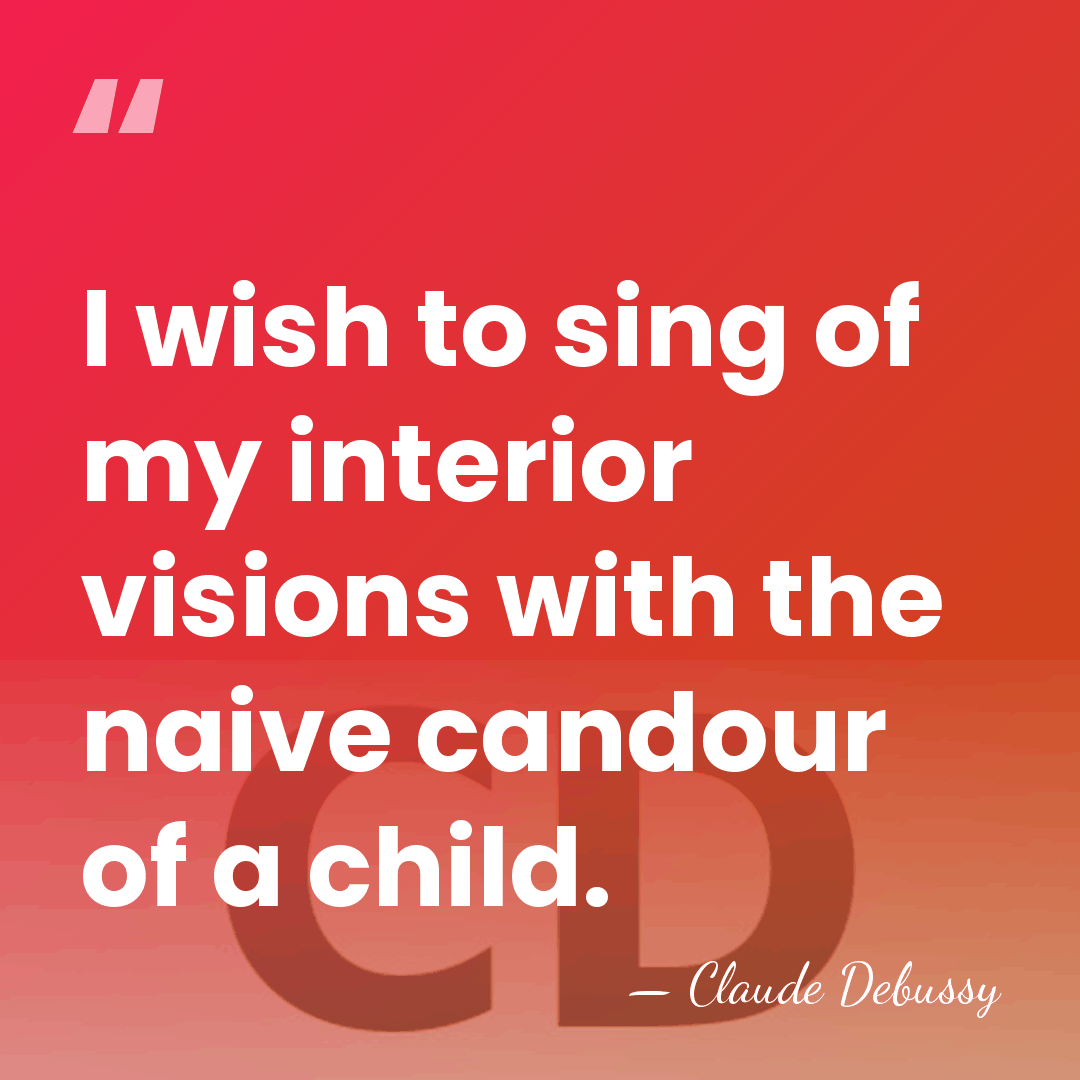 I wish to sing of my interior visions with the naive candour&hellip; - Claude Debussy