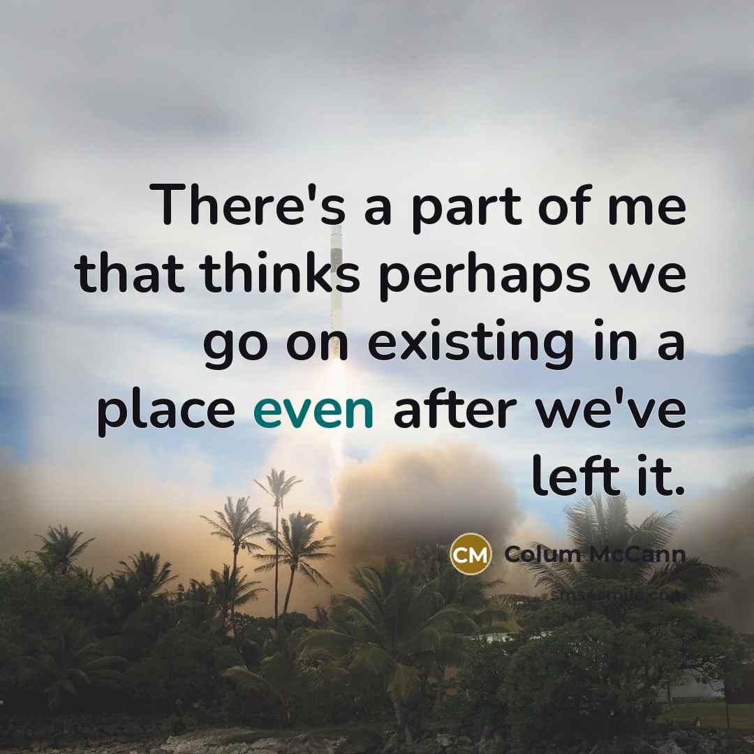 “There's a part of me that thinks perhaps we go…” quote by Colum McCann