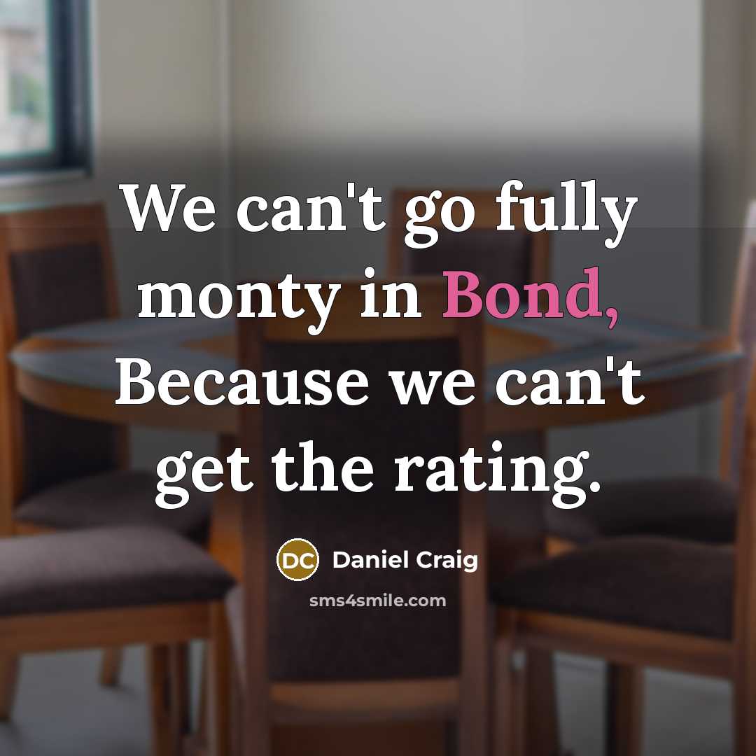 “We can't go fully monty in Bond, Because we can't…” quote by Daniel Craig