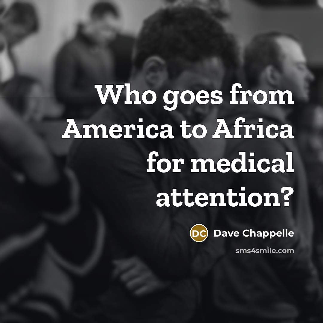 “Who goes from America to Africa for medical attention?…” quote by Dave Chappelle