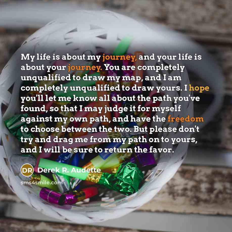 “My life is about my journey, and your life is…” quote by Derek R. Audette