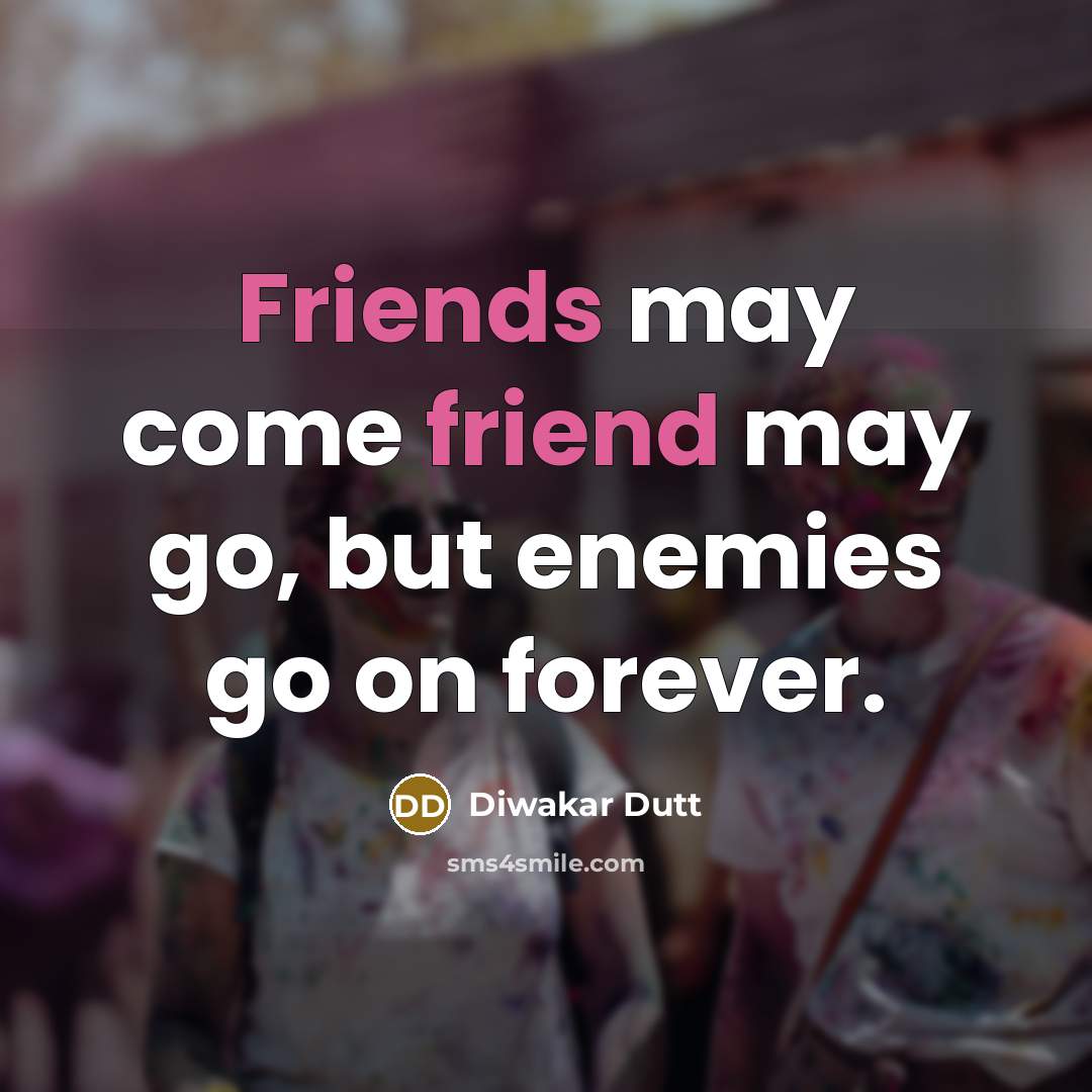 “Friends may come friend may go, but enemies go on…” quote by Diwakar Dutt