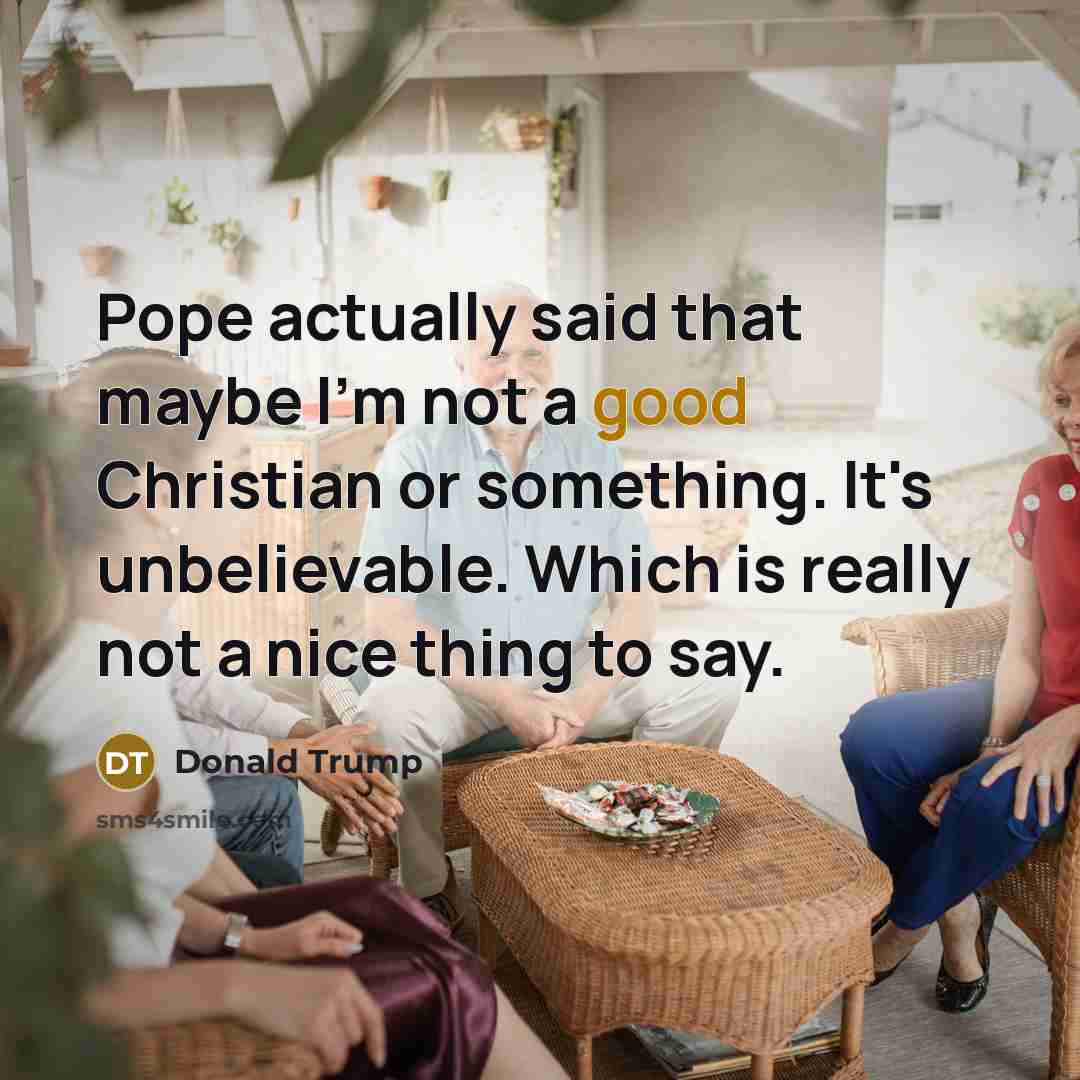 “Pope actually said that maybe I'm not a good Christian…” quote by Donald Trump