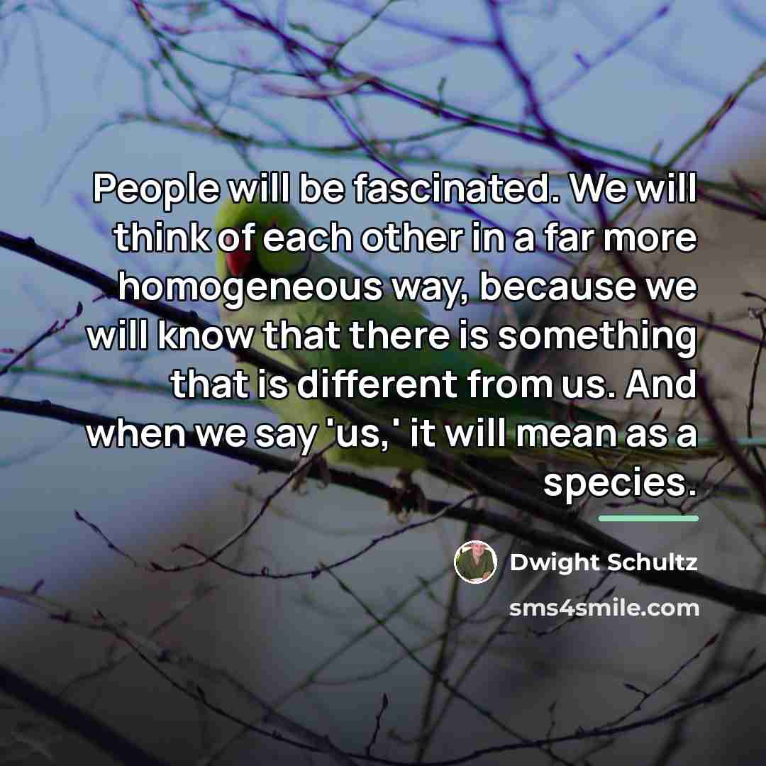 “People will be fascinated. We will think of each other…” quote by Dwight Schultz