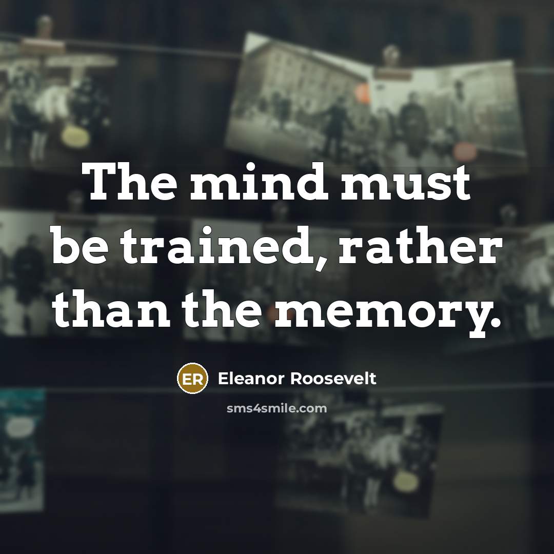 “The mind must be trained, rather than the memory.…” quote by Eleanor Roosevelt