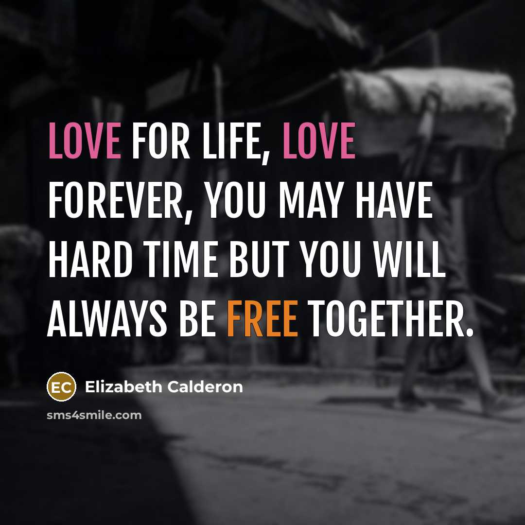 “Love for life, love forever, you may have hard time but you will always be free together.” quote by Elizabeth Calderon