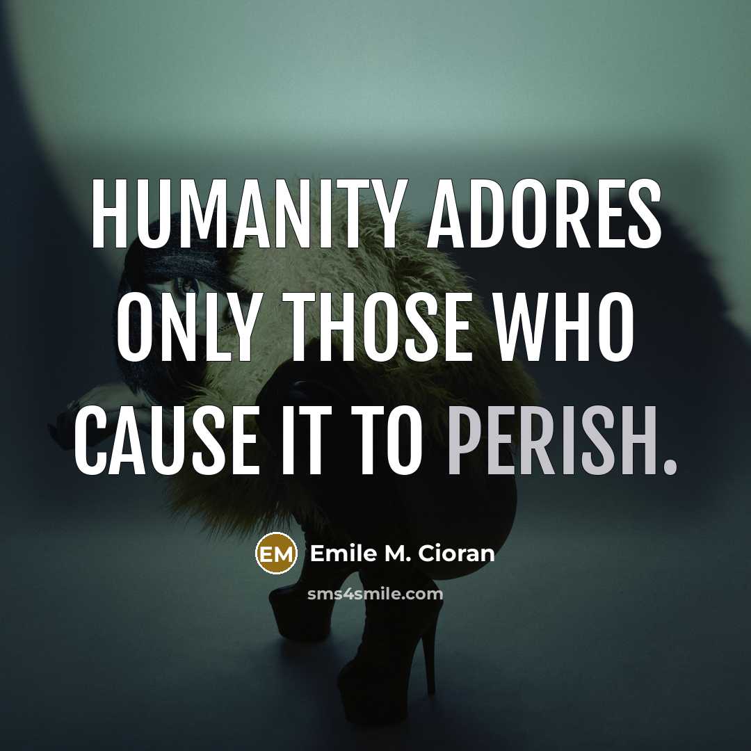 “Humanity adores only those who cause it to perish.…” quote by Emile M. Cioran