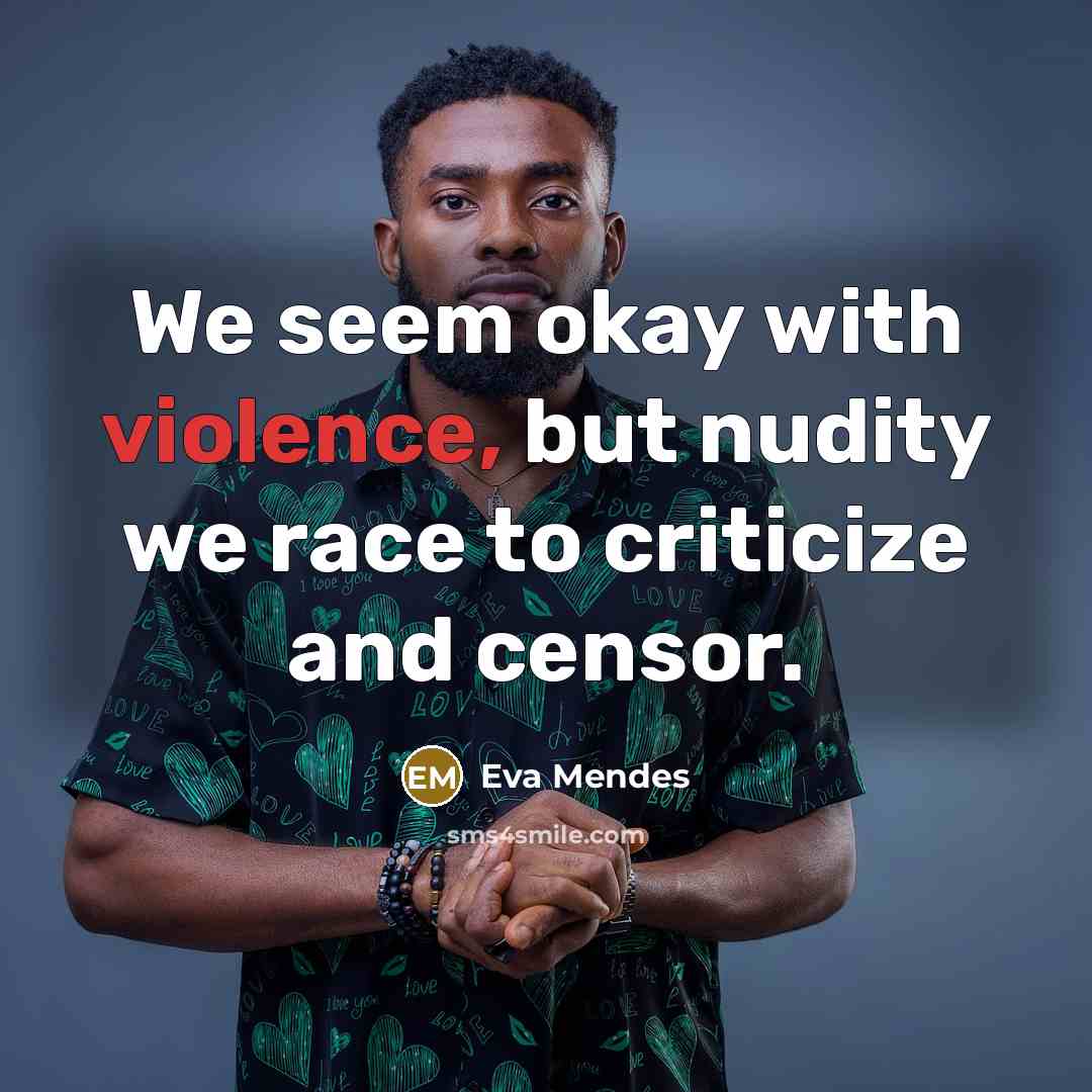 “We seem okay with violence, but nudity we race to…” quote by Eva Mendes