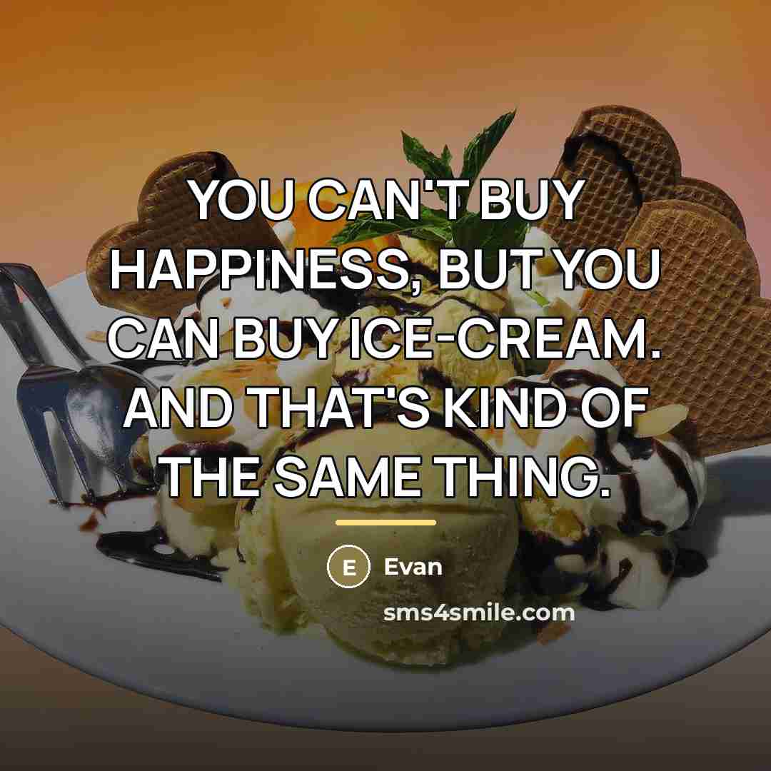“YOU CAN'T BUY HAPPINESS, BUT YOU CAN BUY ICE-CREAM. AND…” quote by Evan