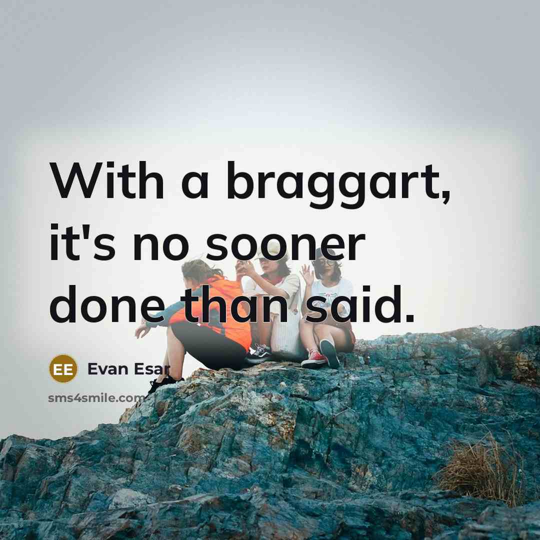 “With a braggart, it's no sooner done than said.” quote by Evan Esar