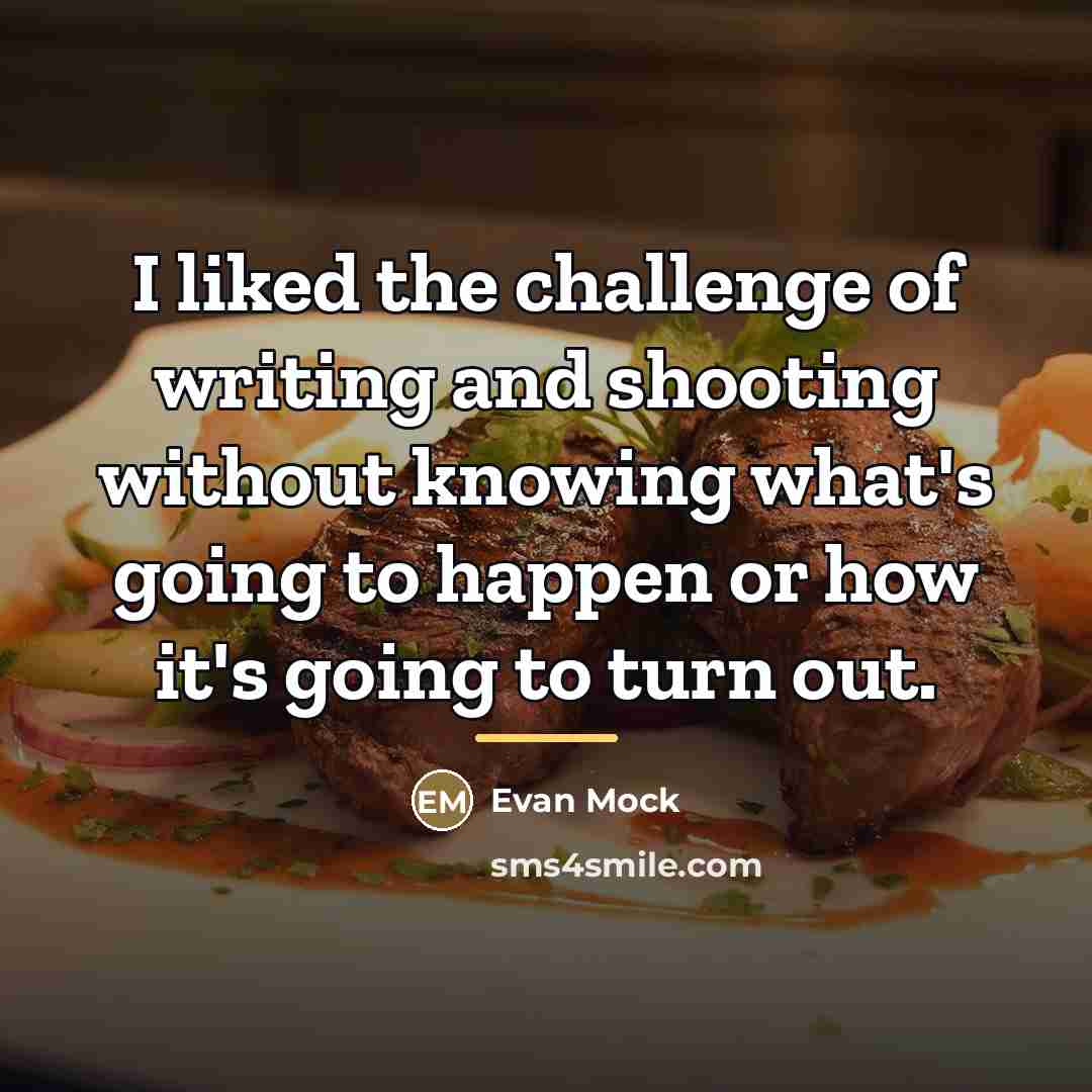 “I liked the challenge of writing and shooting without knowing…” quote by Evan Mock