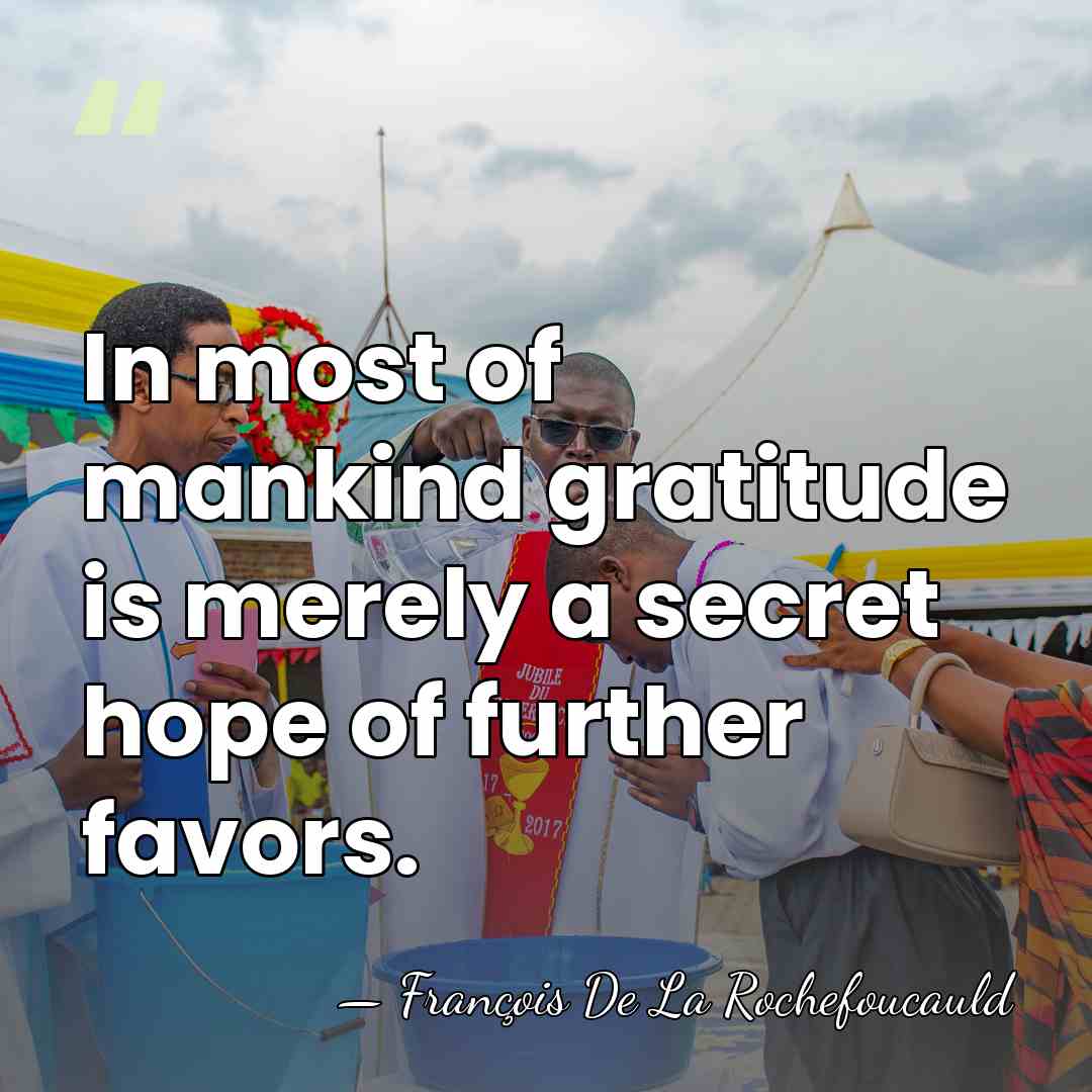 In most of mankind gratitude is merely a secret hope of further&hellip; - Francois de La Rochefoucauld