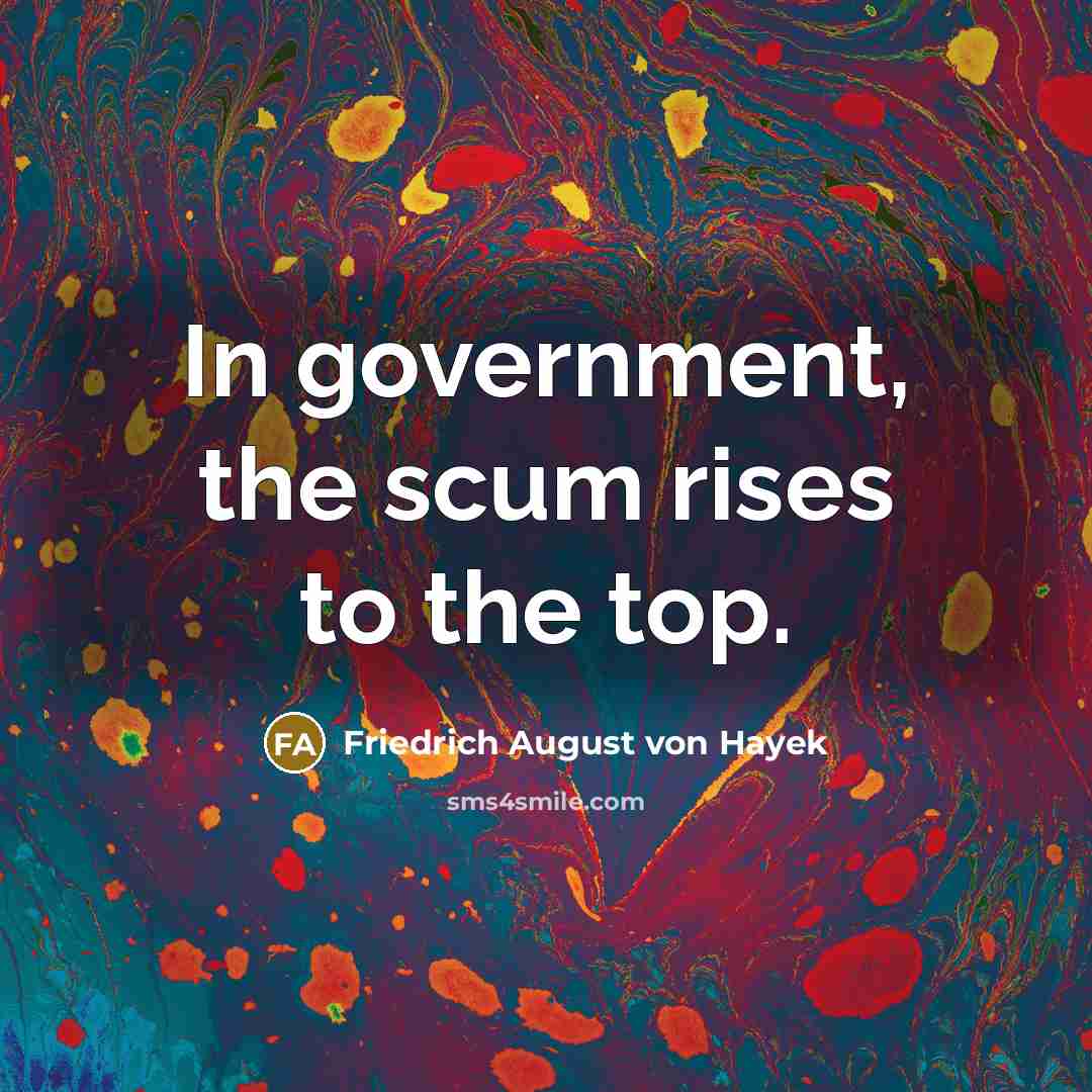 “In government, the scum rises to the top.…” quote by Friedrich August von Hayek