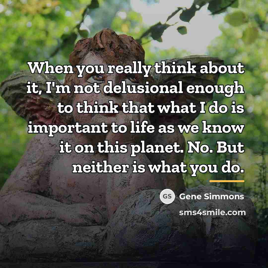 “When you really think about it, I'm not delusional enough…” quote by Gene Simmons