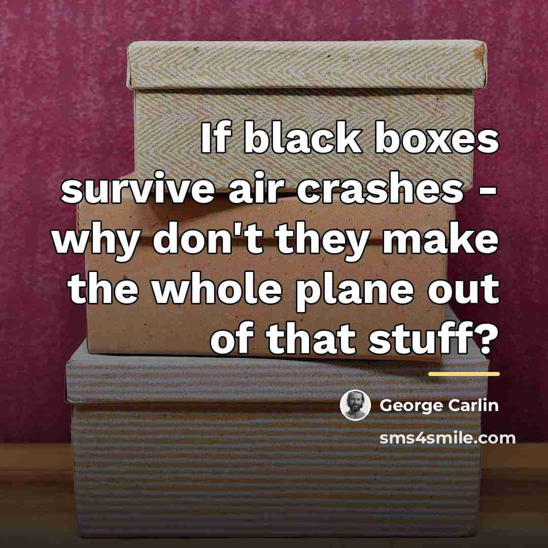 “If black boxes survive air crashes - why don't they…” quote by George Carlin