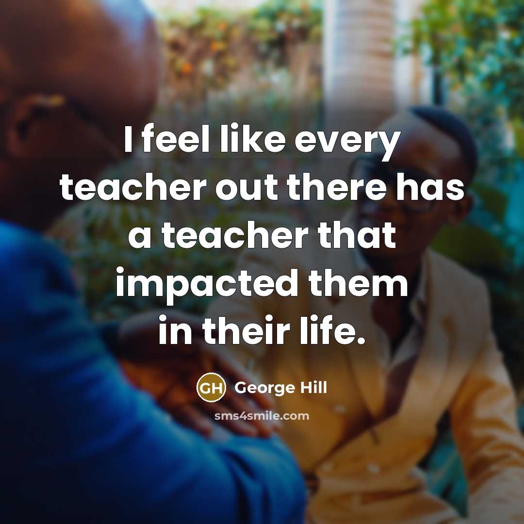“I feel like every teacher out there has a teacher…” quote by George Hill