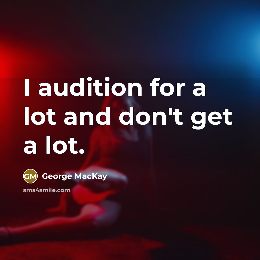 “I audition for a lot and don't get a lot.…” quote by George MacKay
