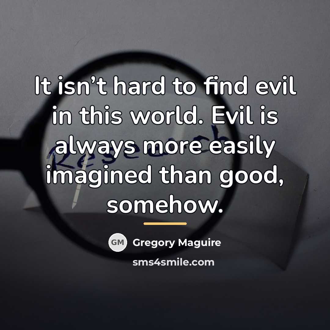 “It isn’t hard to find evil in this world. Evil…” quote by Gregory Maguire
