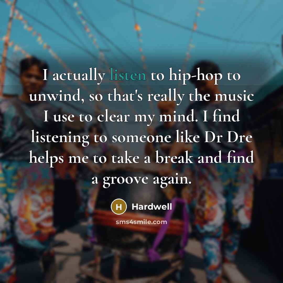 “I actually listen to hip-hop to unwind, so that's really the music I use to clear my mind. I find listening to someone like Dr Dre helps me to take a break and find a groove again.” quote by Hardwell