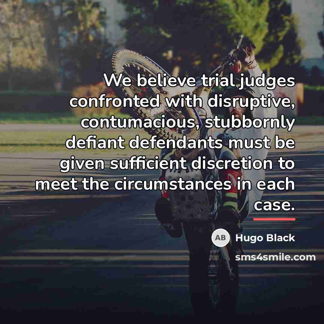 “We believe trial judges confronted with disruptive, contumacious, stubbornly defiant…” quote by Hugo Black