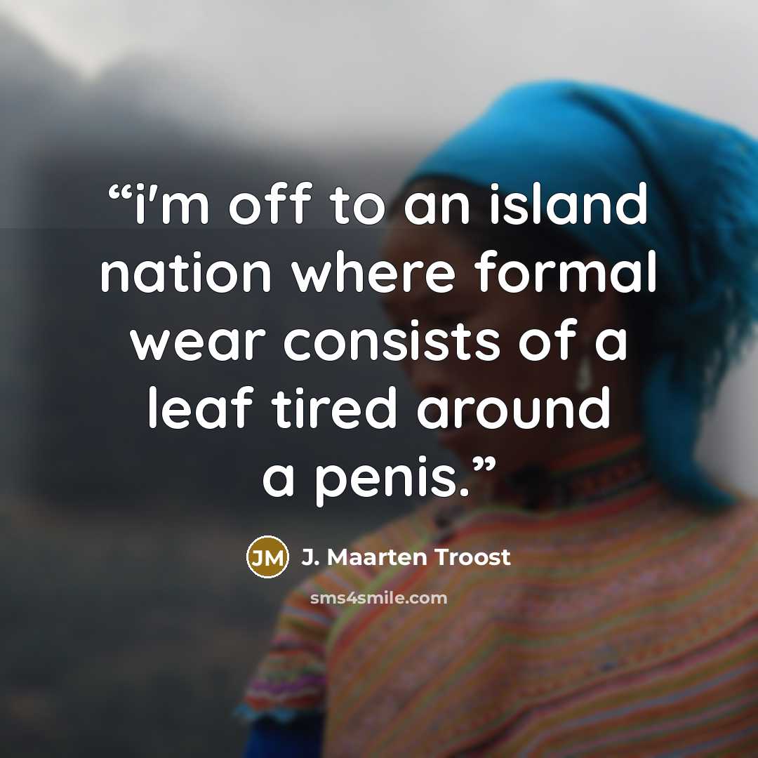 “i'm off to an island nation where formal wear consists of a leaf tired around a penis.” quote by J. Maarten Troost