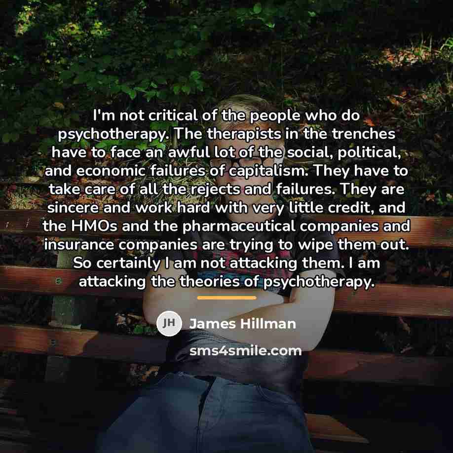 “I'm not critical of the people who do psychotherapy. The…” quote by James Hillman
