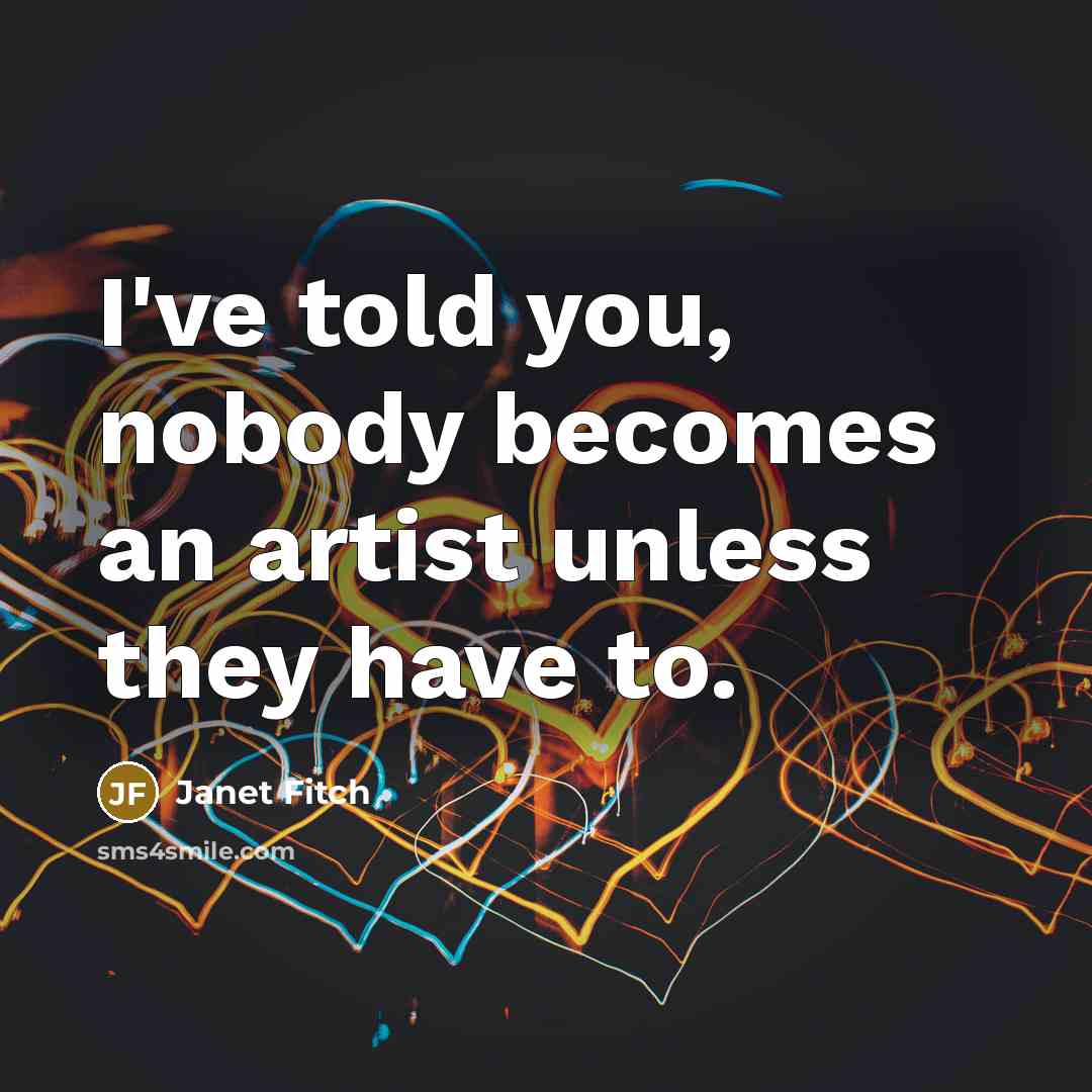 “I've told you, nobody becomes an artist unless they have…” quote by Janet Fitch