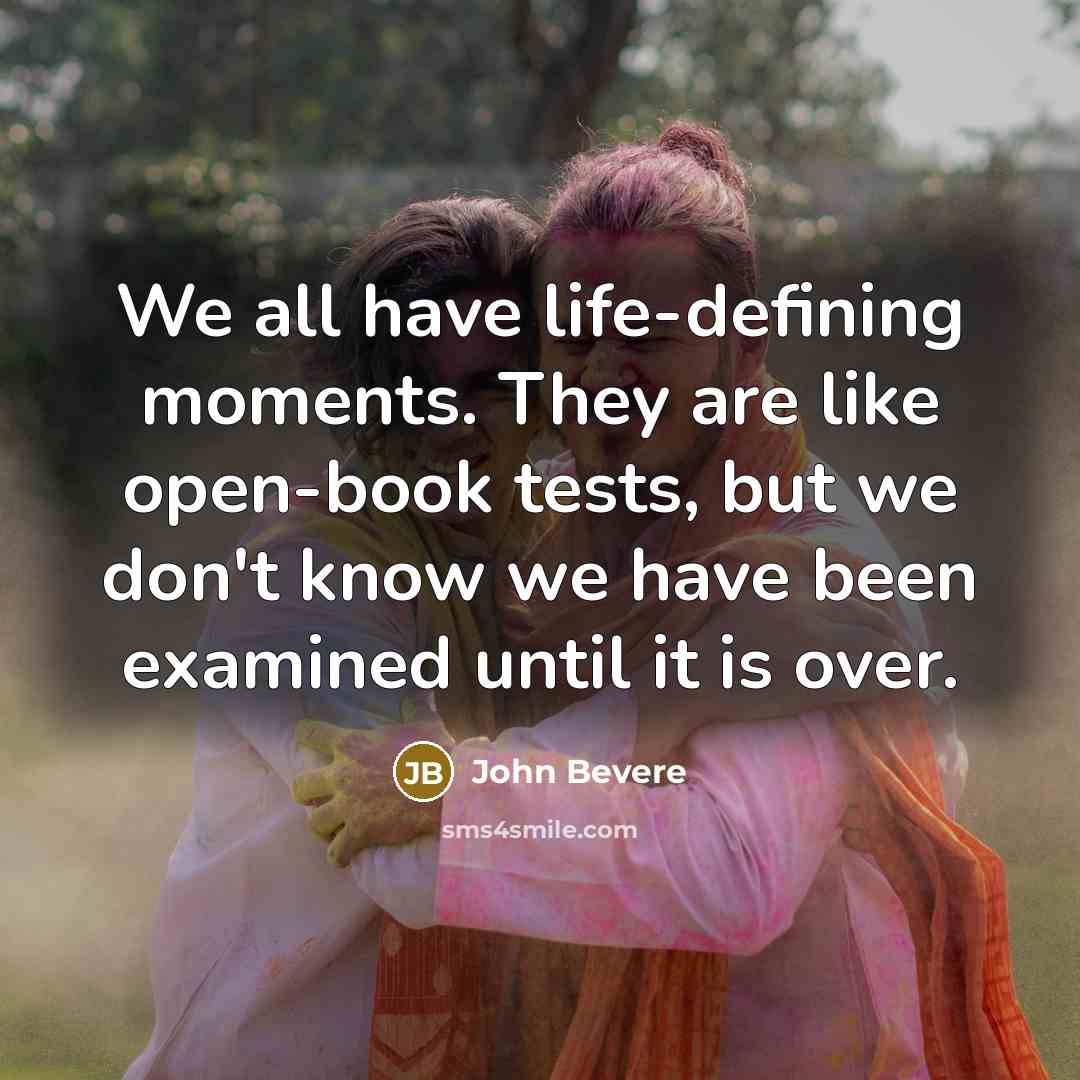 “We all have life-defining moments. They are like open-book tests,…” quote by John Bevere