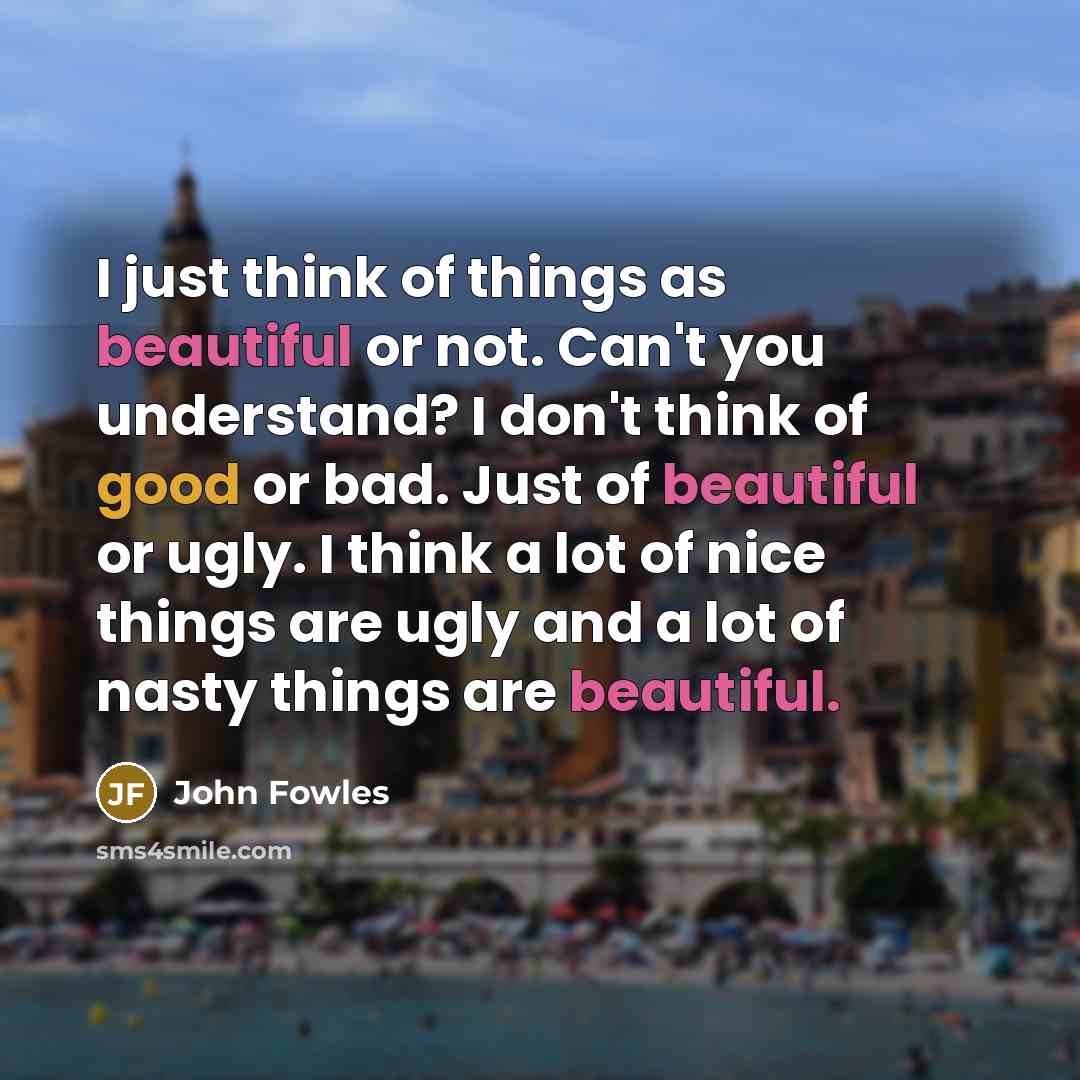 “I just think of things as beautiful or not. Can't…” quote by John Fowles